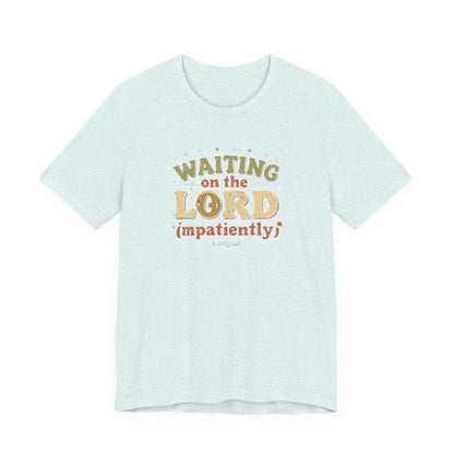 Waiting on the Lord (Impatiently) Tee
